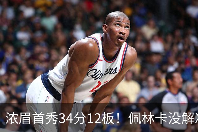 浓眉首秀34分12板！佩林卡没解决的难题，奇才仅用一招就化解了