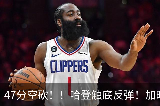 47分空砍！！哈登触底反弹！加时大逆转！